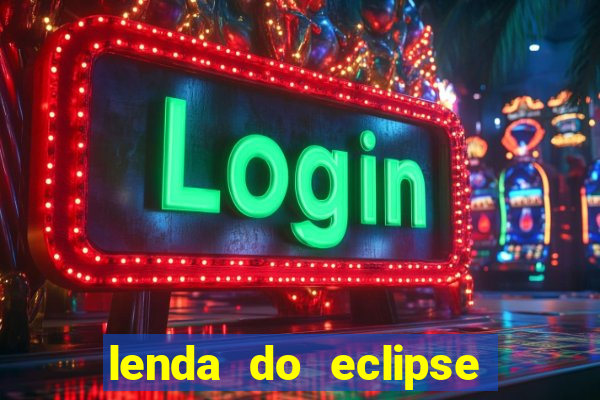 lenda do eclipse sol e lua